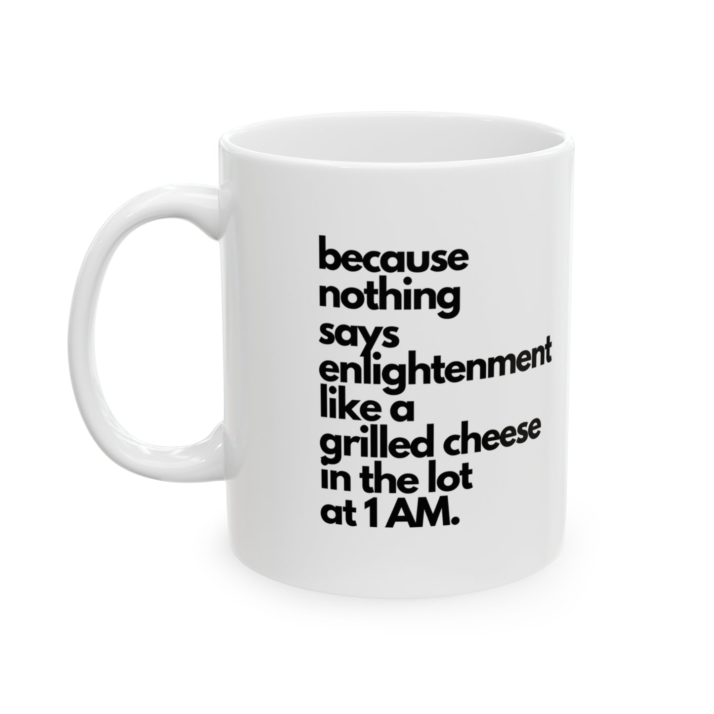 Because Nothing Says Enlightenment Like A Grilled Cheese In The Lot At 1AM Ceramic Mug, 11oz